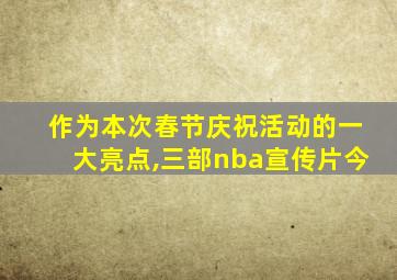 作为本次春节庆祝活动的一大亮点,三部nba宣传片今