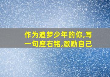 作为追梦少年的你,写一句座右铭,激励自己