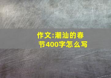 作文:潮汕的春节400字怎么写