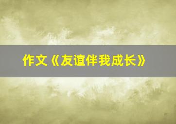 作文《友谊伴我成长》