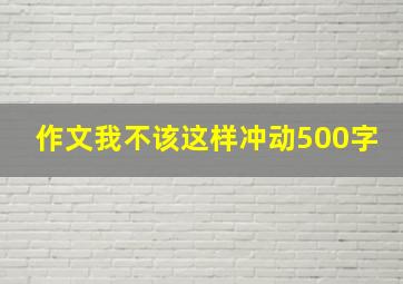 作文我不该这样冲动500字