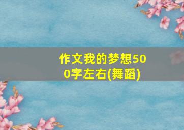 作文我的梦想500字左右(舞蹈)