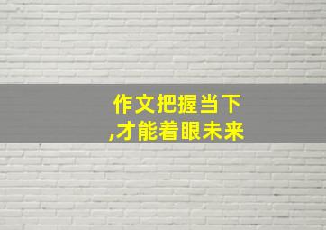 作文把握当下,才能着眼未来