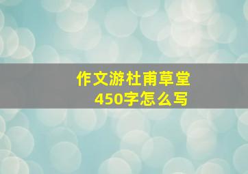 作文游杜甫草堂450字怎么写