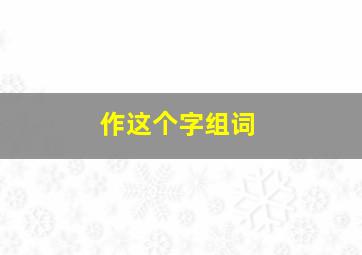 作这个字组词