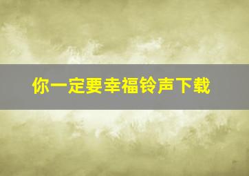 你一定要幸福铃声下载