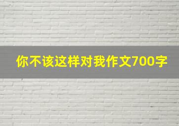 你不该这样对我作文700字