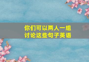 你们可以两人一组讨论这些句子英语