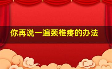 你再说一遍颈椎疼的办法