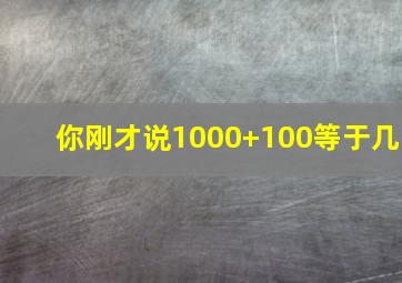 你刚才说1000+100等于几