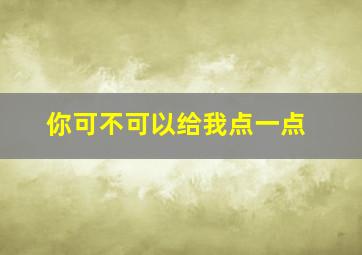 你可不可以给我点一点