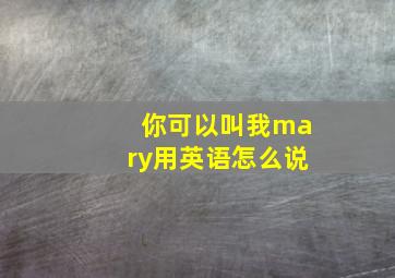 你可以叫我mary用英语怎么说