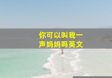 你可以叫我一声妈妈吗英文