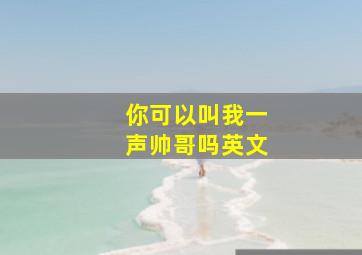 你可以叫我一声帅哥吗英文