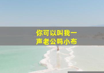 你可以叫我一声老公吗小布