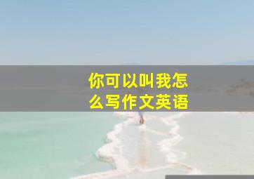 你可以叫我怎么写作文英语