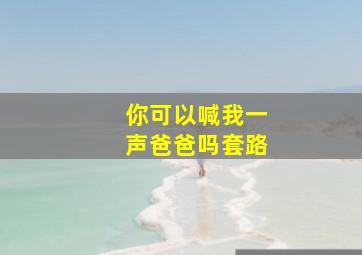 你可以喊我一声爸爸吗套路