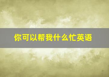 你可以帮我什么忙英语