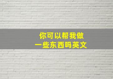 你可以帮我做一些东西吗英文