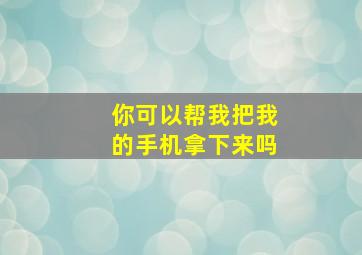 你可以帮我把我的手机拿下来吗