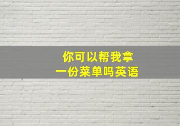 你可以帮我拿一份菜单吗英语