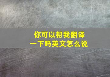 你可以帮我翻译一下吗英文怎么说