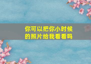 你可以把你小时候的照片给我看看吗