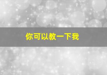 你可以教一下我