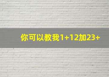 你可以教我1+12加23+