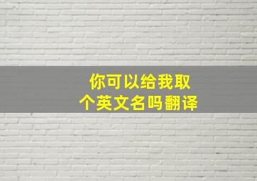 你可以给我取个英文名吗翻译