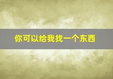 你可以给我找一个东西