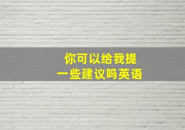 你可以给我提一些建议吗英语