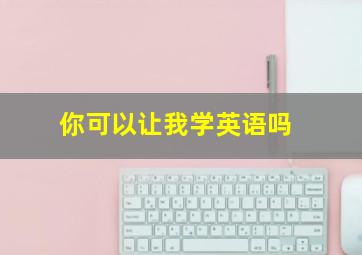 你可以让我学英语吗