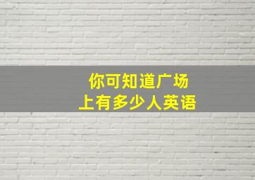 你可知道广场上有多少人英语