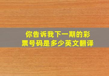 你告诉我下一期的彩票号码是多少英文翻译