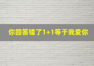 你回答错了1+1等于我爱你