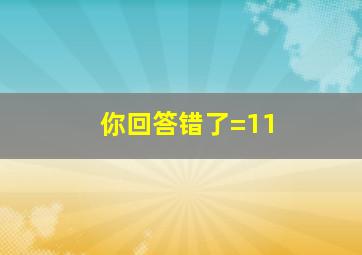 你回答错了=11