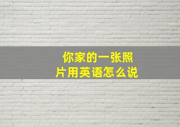 你家的一张照片用英语怎么说