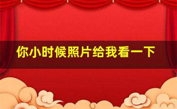 你小时候照片给我看一下