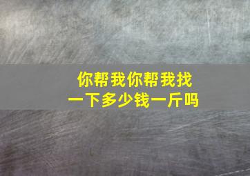 你帮我你帮我找一下多少钱一斤吗