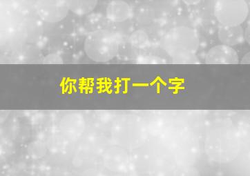 你帮我打一个字