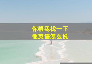 你帮我找一下他英语怎么说