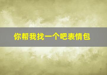 你帮我找一个吧表情包