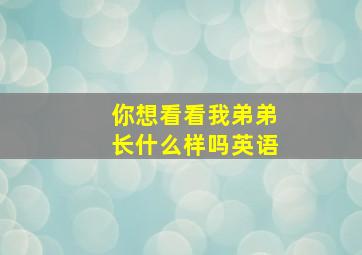 你想看看我弟弟长什么样吗英语