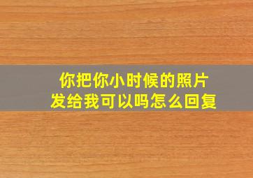 你把你小时候的照片发给我可以吗怎么回复