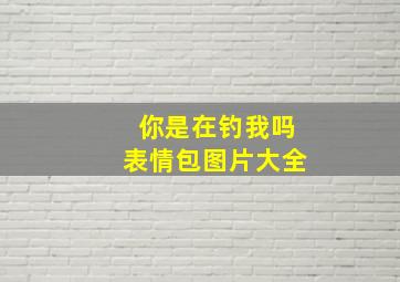 你是在钓我吗表情包图片大全