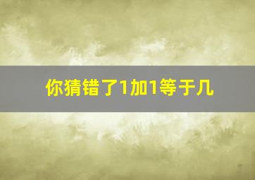 你猜错了1加1等于几