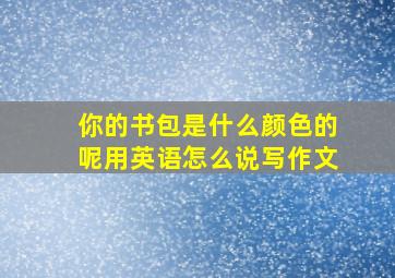 你的书包是什么颜色的呢用英语怎么说写作文