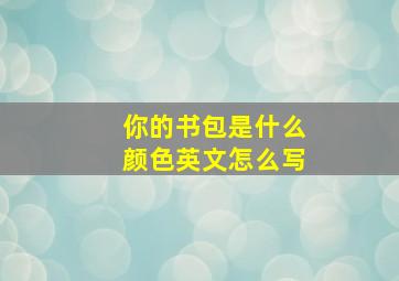 你的书包是什么颜色英文怎么写