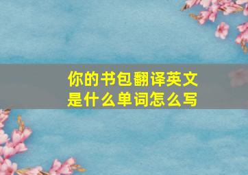 你的书包翻译英文是什么单词怎么写